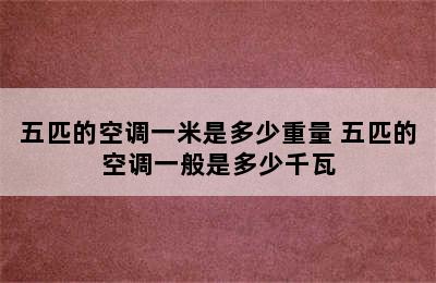 五匹的空调一米是多少重量 五匹的空调一般是多少千瓦